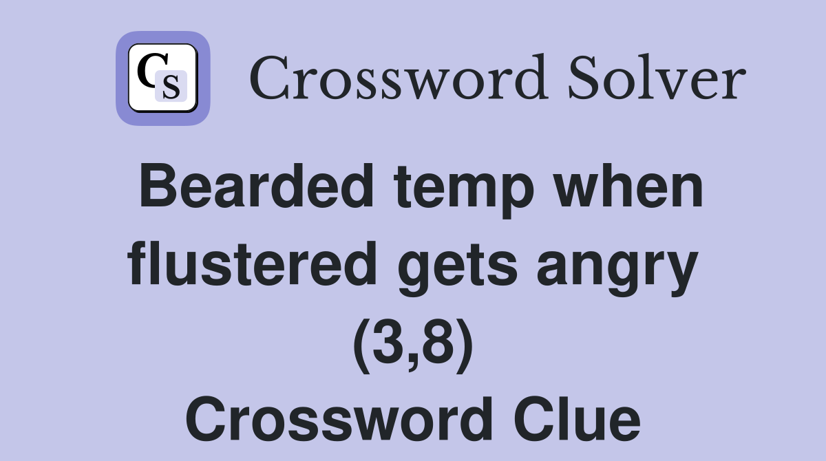 Bearded temp when flustered gets angry (3,8) Crossword Clue