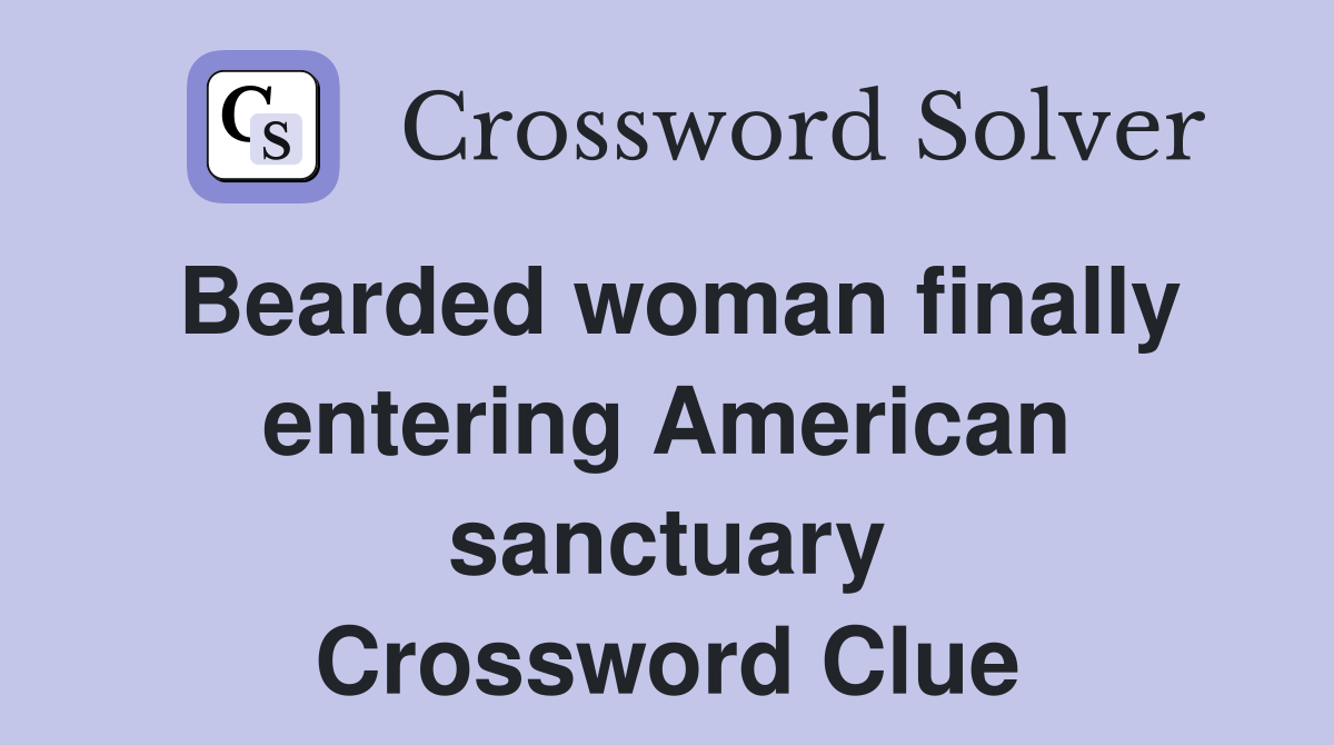 Bearded woman finally entering American sanctuary Crossword Clue