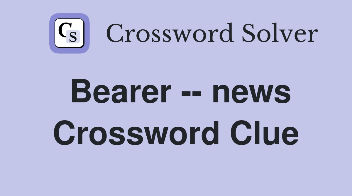 Bearer -- news Crossword Clue