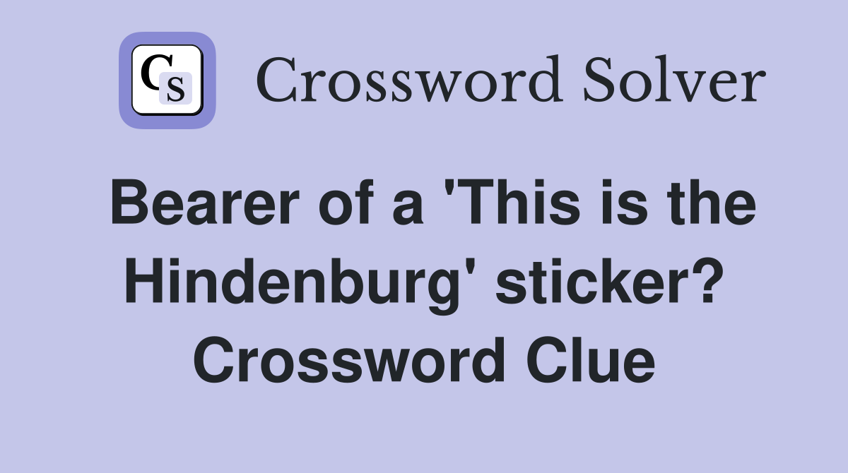 Bearer of a 'This is the Hindenburg' sticker? Crossword Clue