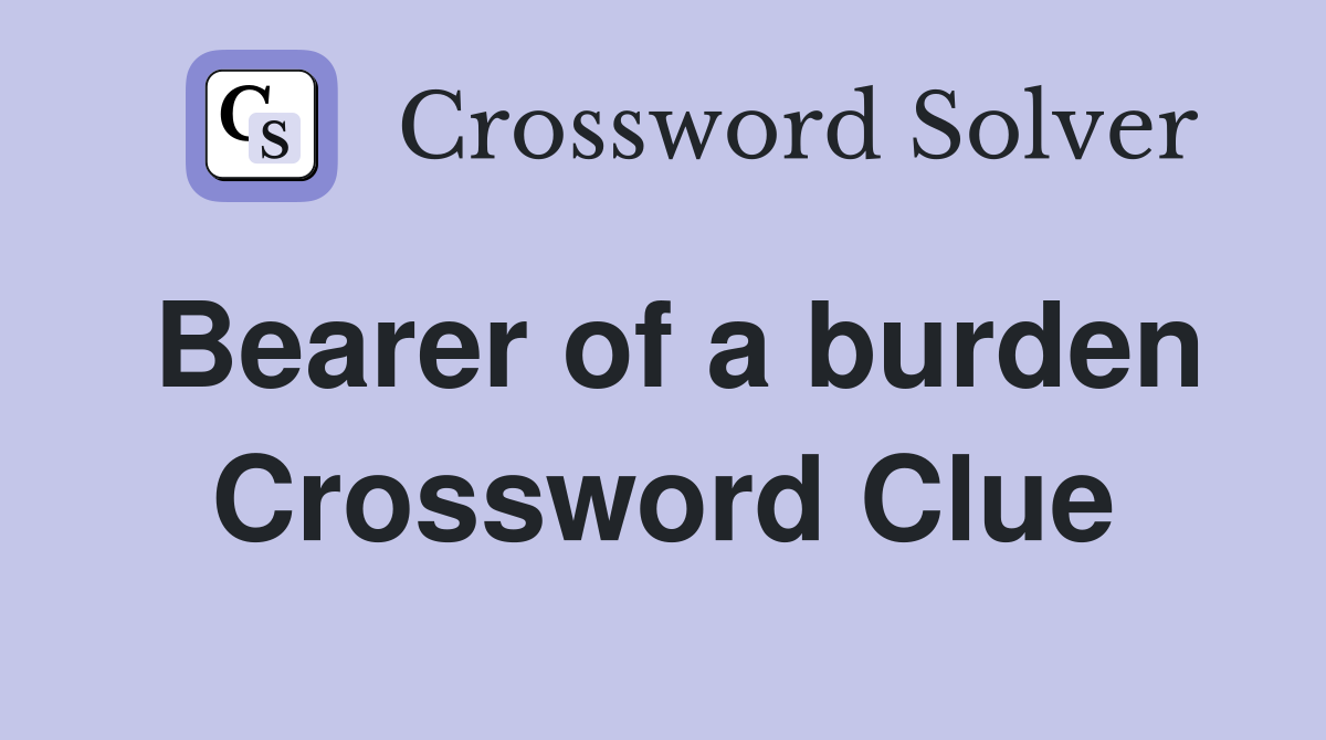 Bearer of a burden Crossword Clue