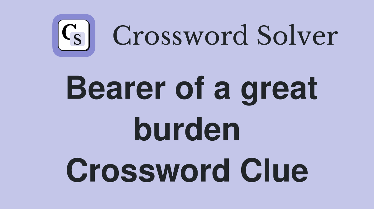 Bearer of a great burden Crossword Clue