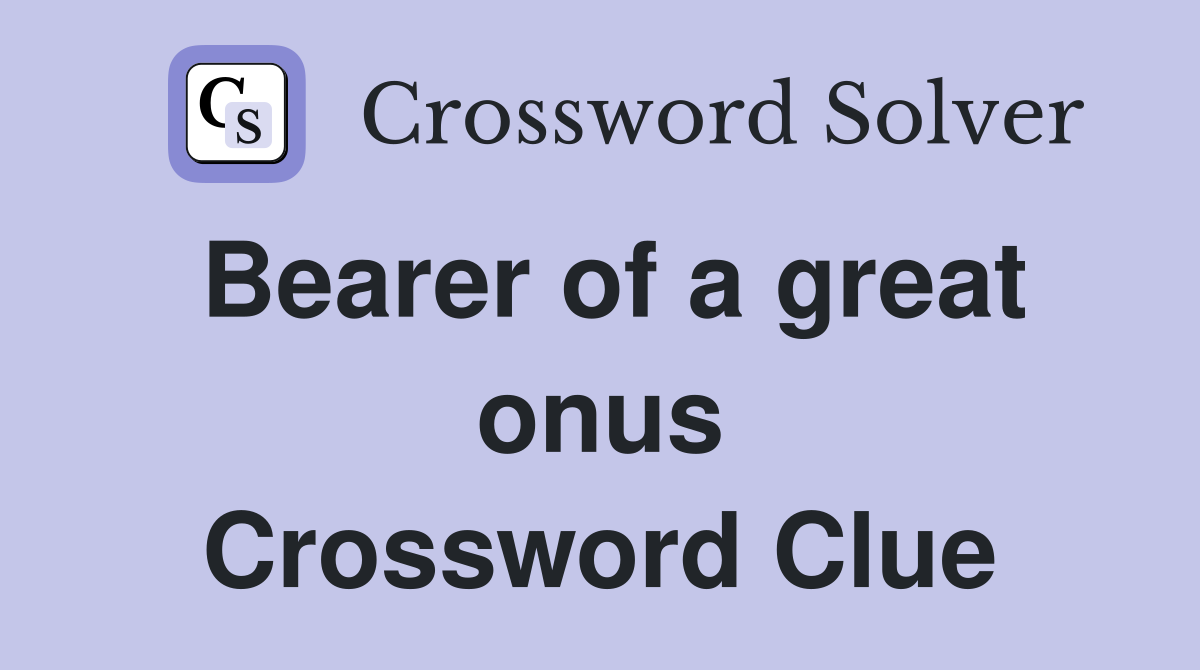 Bearer of a great onus Crossword Clue