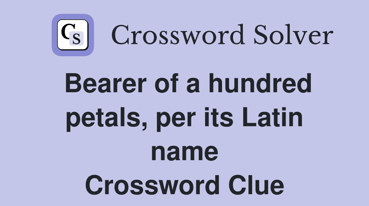 Bearer of a hundred petals, per its Latin name Crossword Clue
