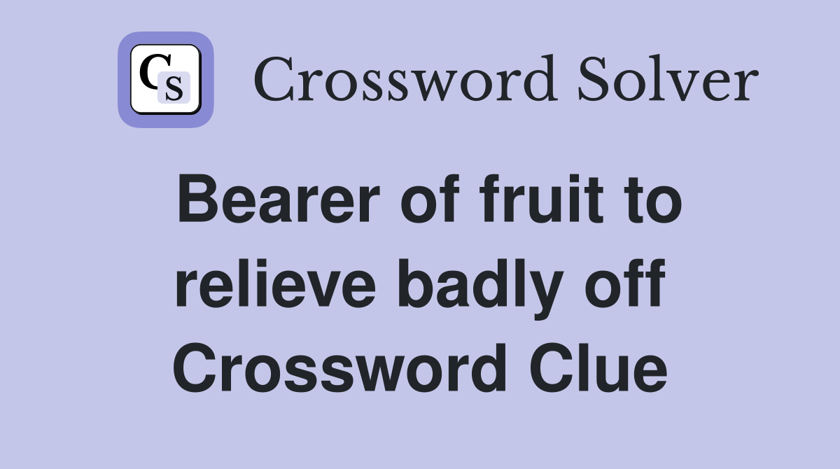 Bearer of fruit to relieve badly off Crossword Clue