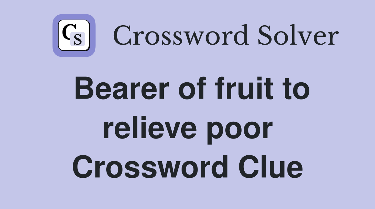 Bearer of fruit to relieve poor Crossword Clue