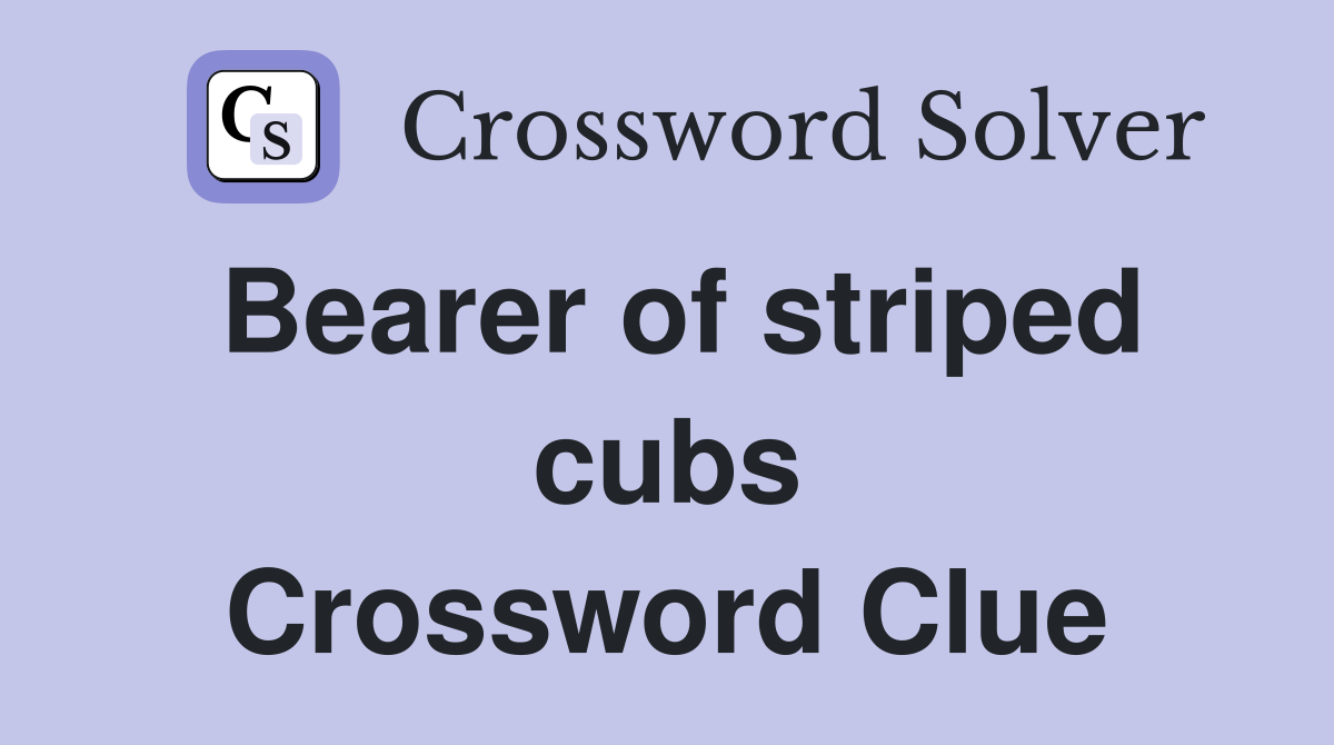 Bearer of striped cubs Crossword Clue