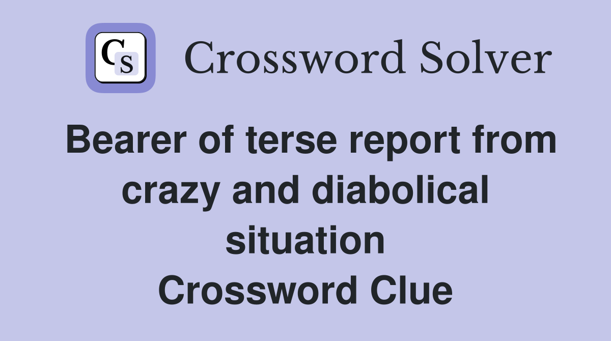 Bearer of terse report from crazy and diabolical situation Crossword Clue