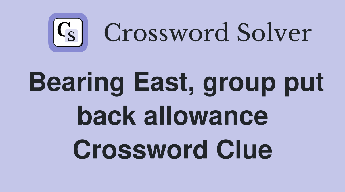 Bearing East, group put back allowance Crossword Clue