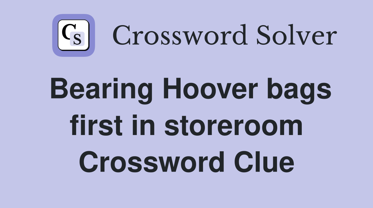 Bearing Hoover bags first in storeroom Crossword Clue