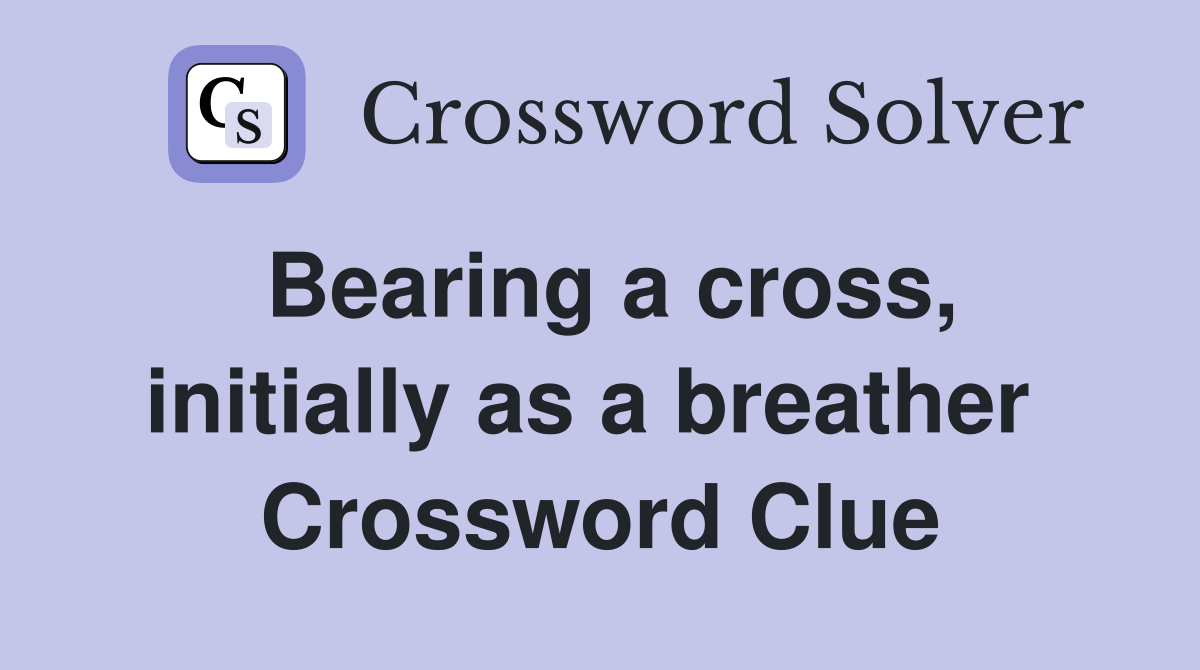 Bearing a cross, initially as a breather  Crossword Clue