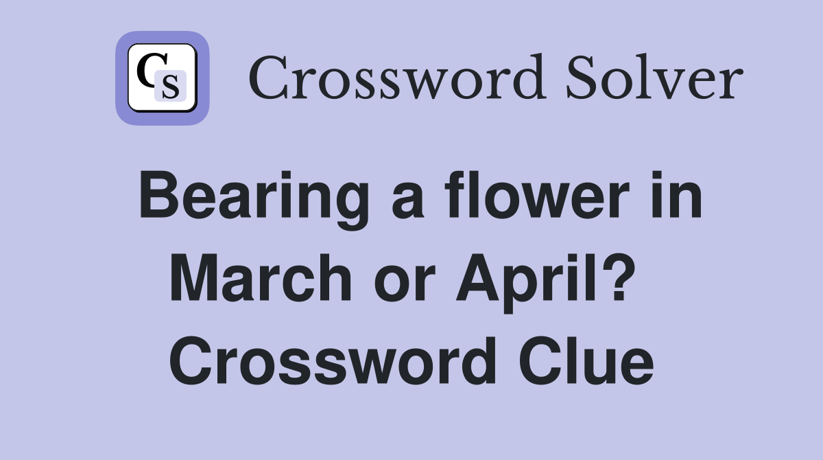 Bearing a flower in March or April?  Crossword Clue
