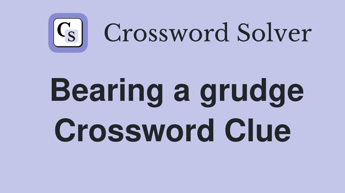 Bearing a grudge Crossword Clue