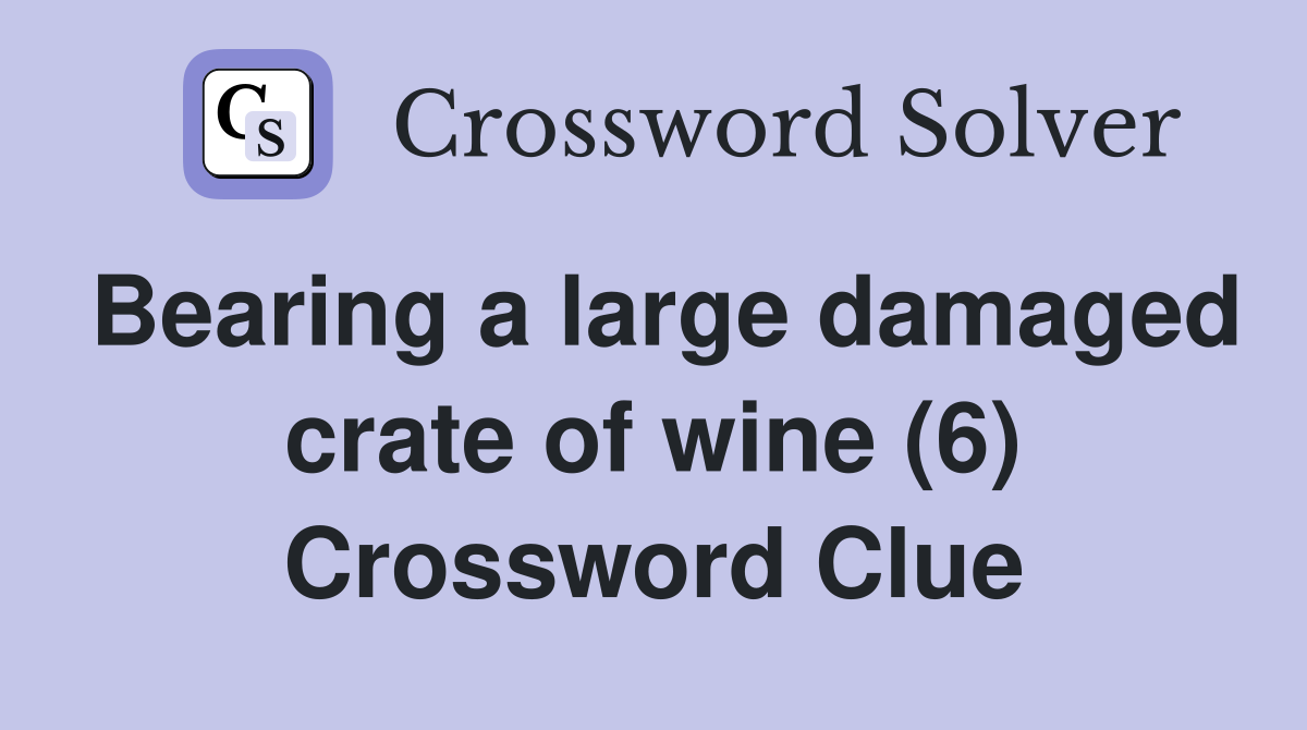 Bearing a large damaged crate of wine (6) Crossword Clue