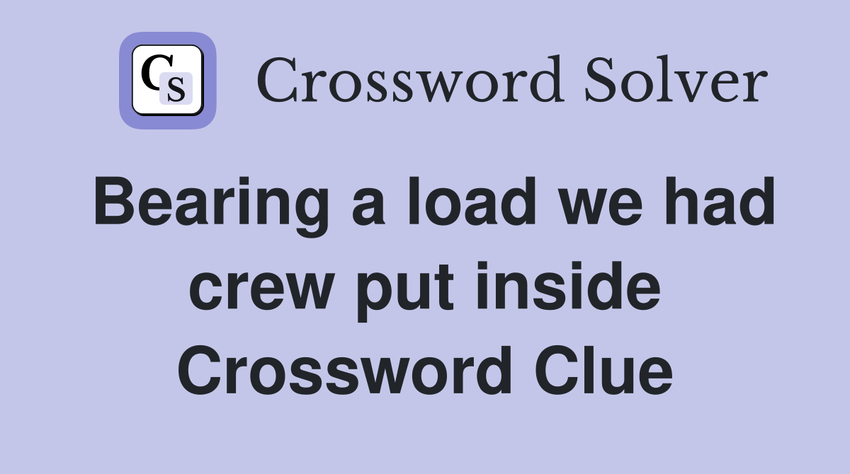 Bearing a load we had crew put inside Crossword Clue