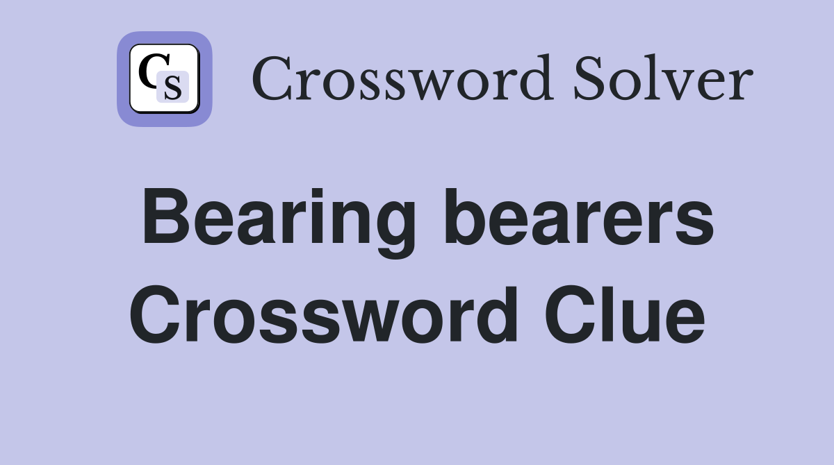 Bearing bearers Crossword Clue