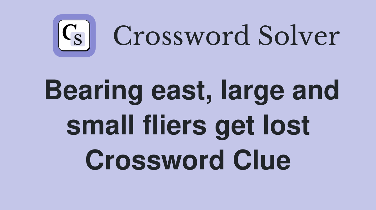 Bearing east, large and small fliers get lost Crossword Clue