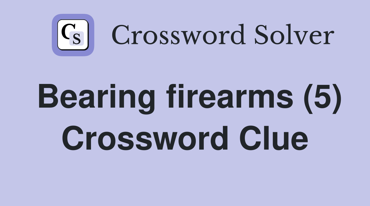 Bearing firearms (5) Crossword Clue