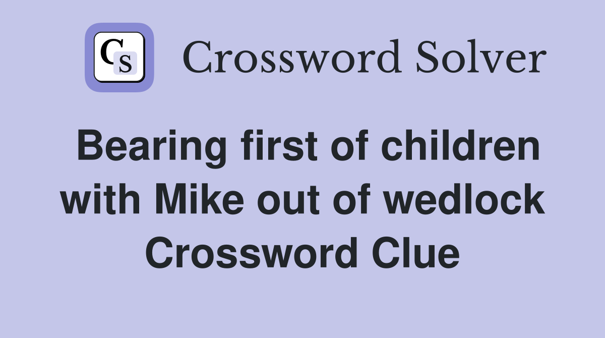 Bearing first of children with Mike out of wedlock Crossword Clue