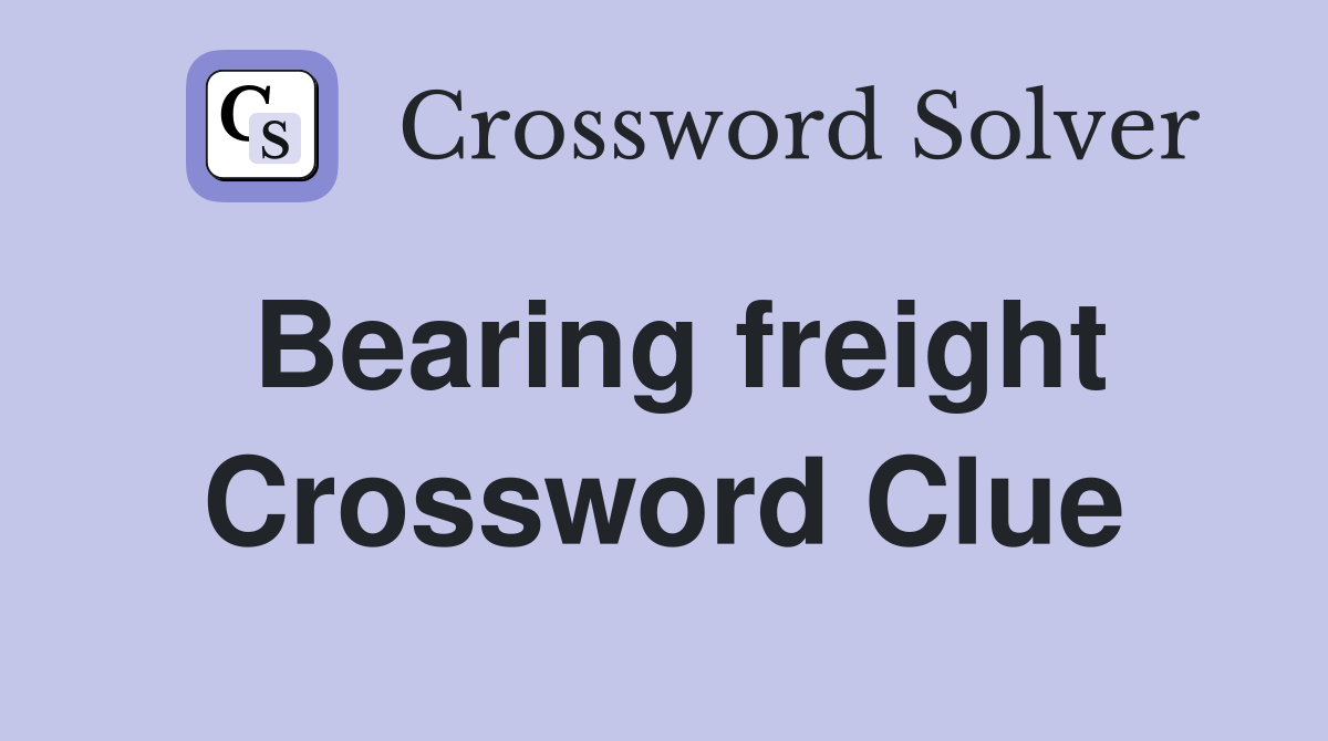 Bearing freight Crossword Clue