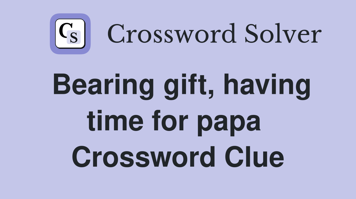 Bearing gift, having time for papa  Crossword Clue