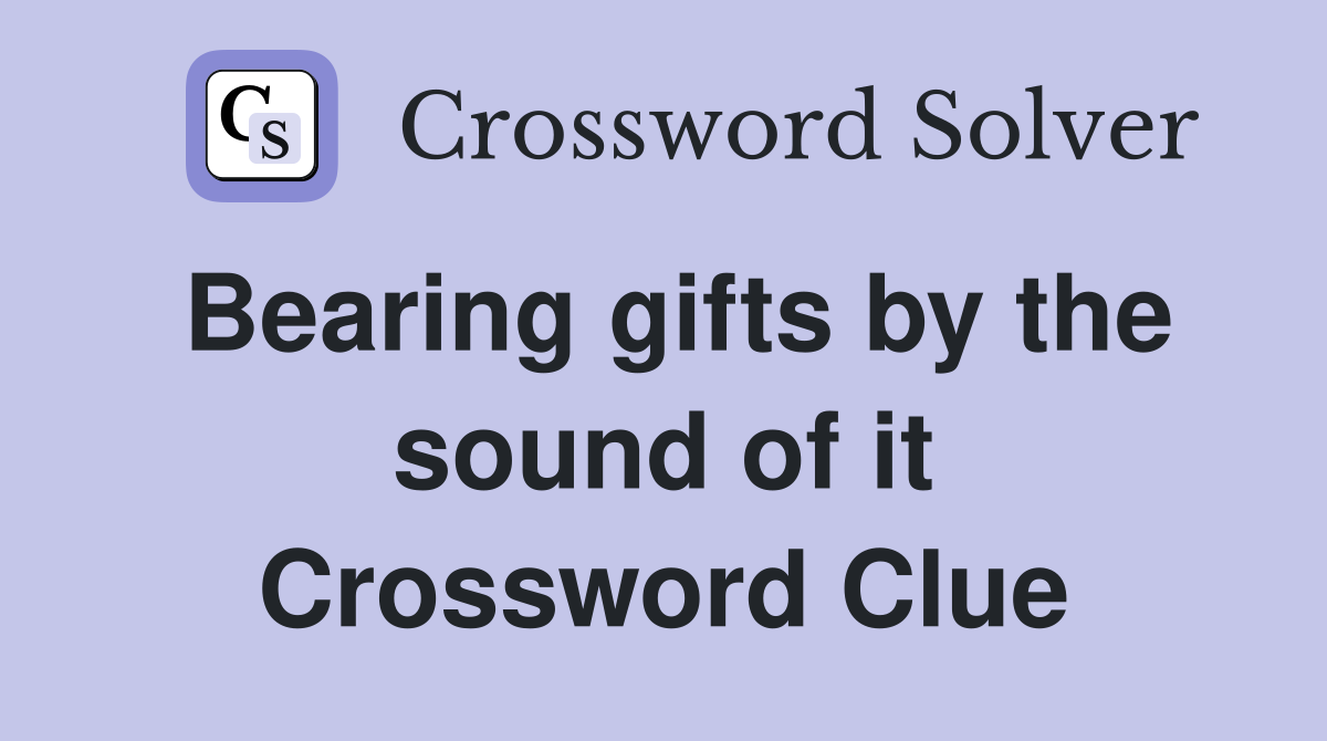 Bearing gifts by the sound of it Crossword Clue
