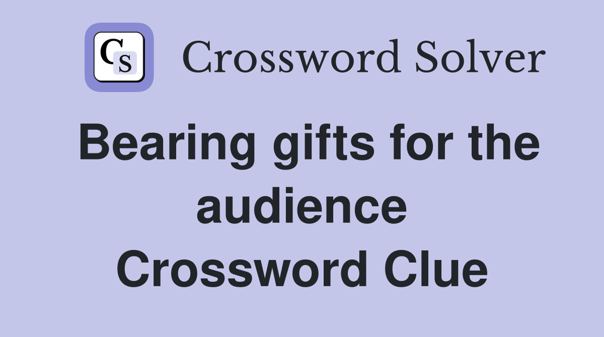 Bearing gifts for the audience Crossword Clue
