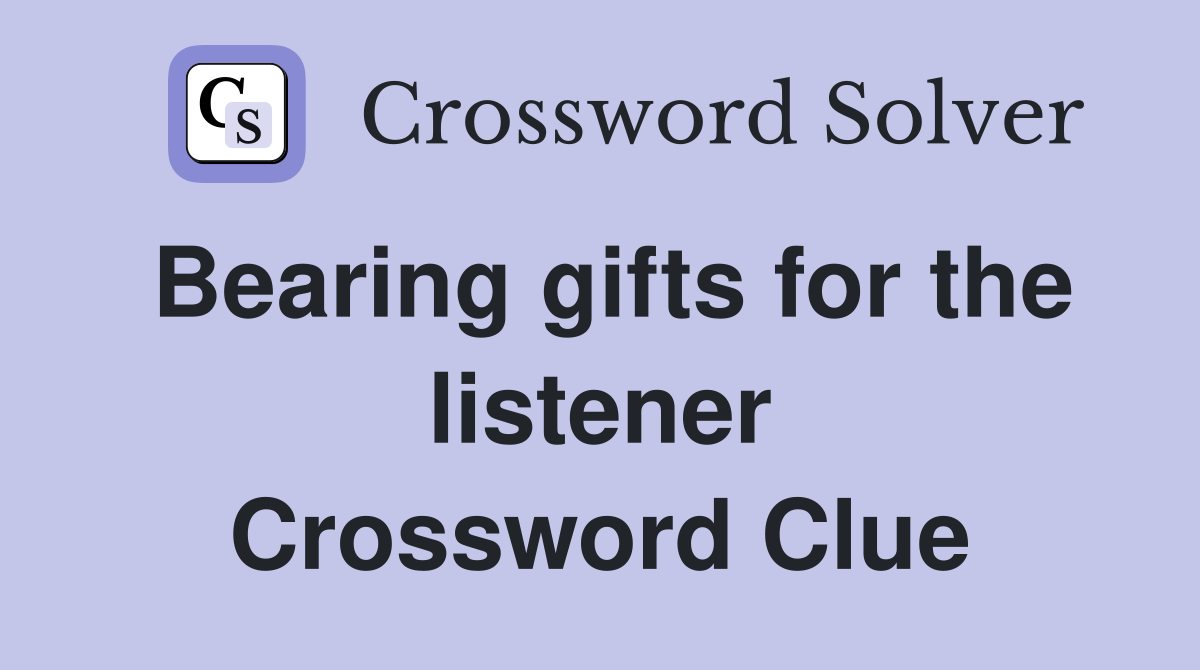 Bearing gifts for the listener Crossword Clue