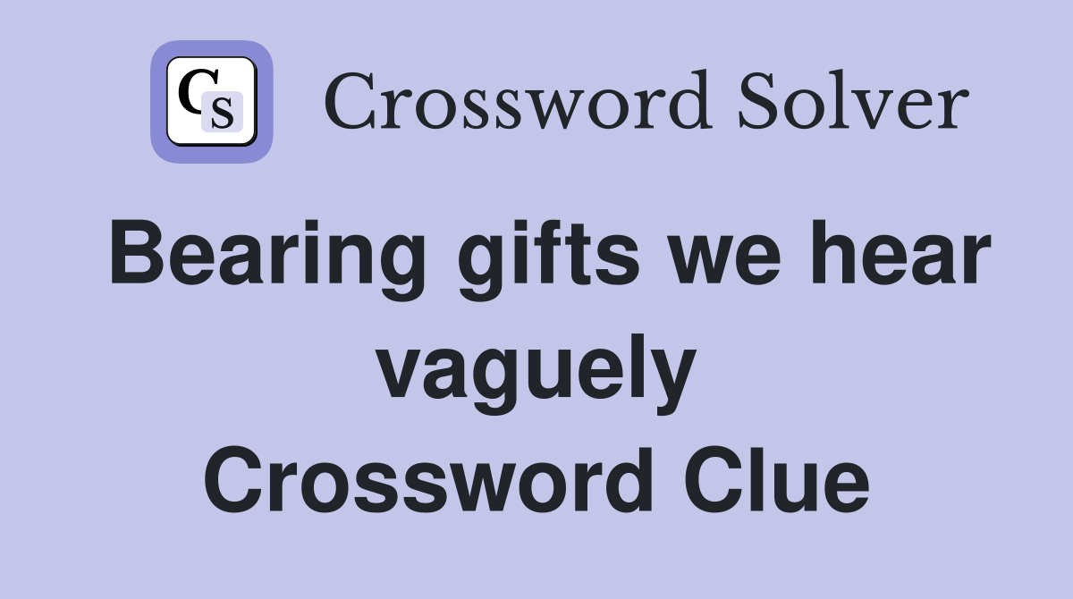Bearing gifts we hear vaguely Crossword Clue