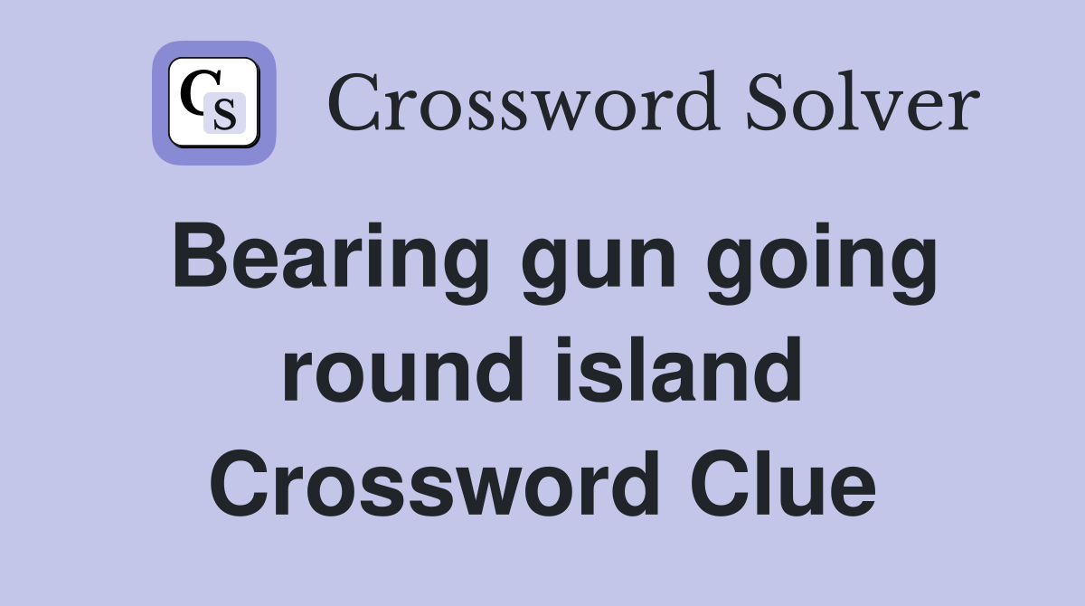 Bearing gun going round island Crossword Clue