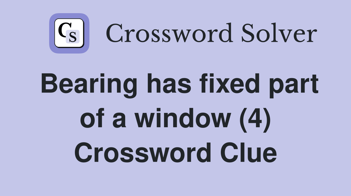 Bearing has fixed part of a window (4) Crossword Clue