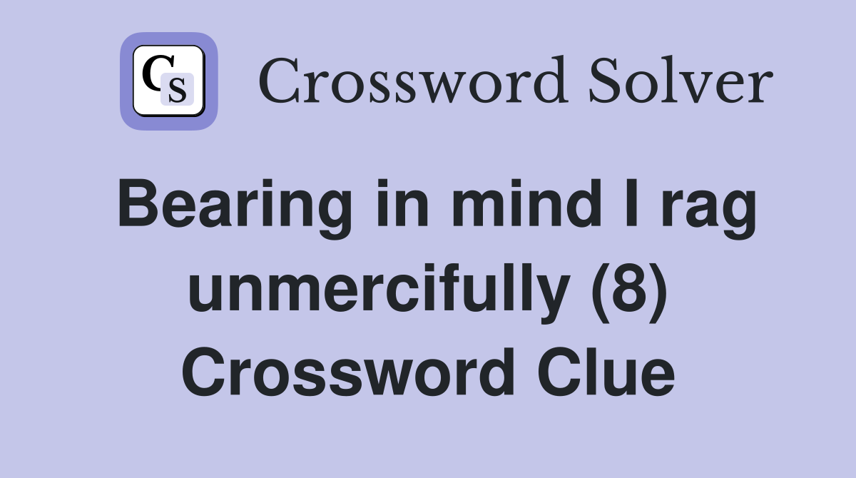 Bearing in mind I rag unmercifully (8) Crossword Clue