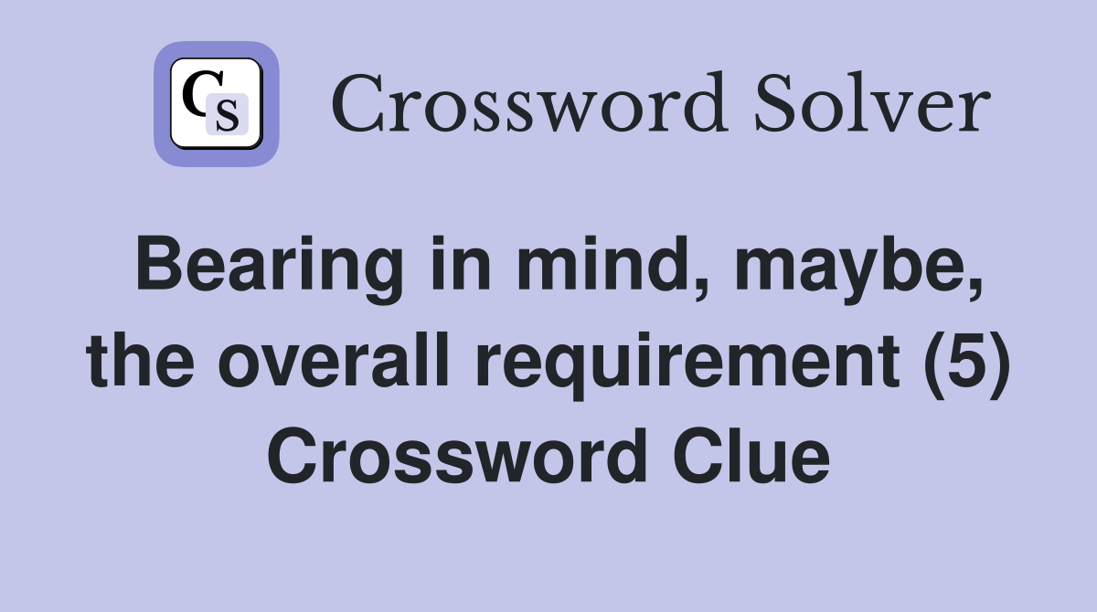 Bearing in mind, maybe, the overall requirement (5) Crossword Clue