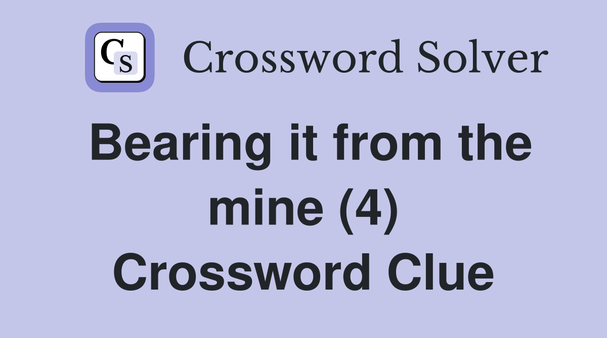 Bearing it from the mine (4) Crossword Clue