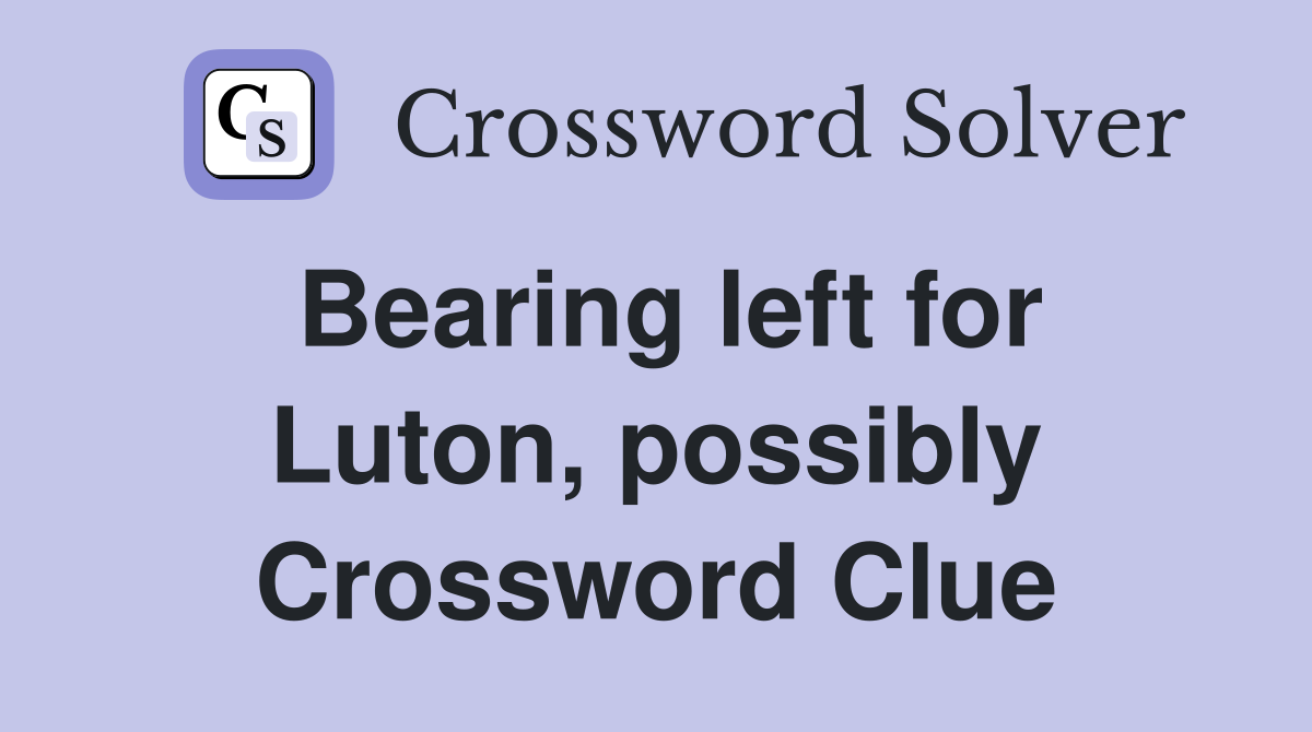 Bearing left for Luton, possibly Crossword Clue