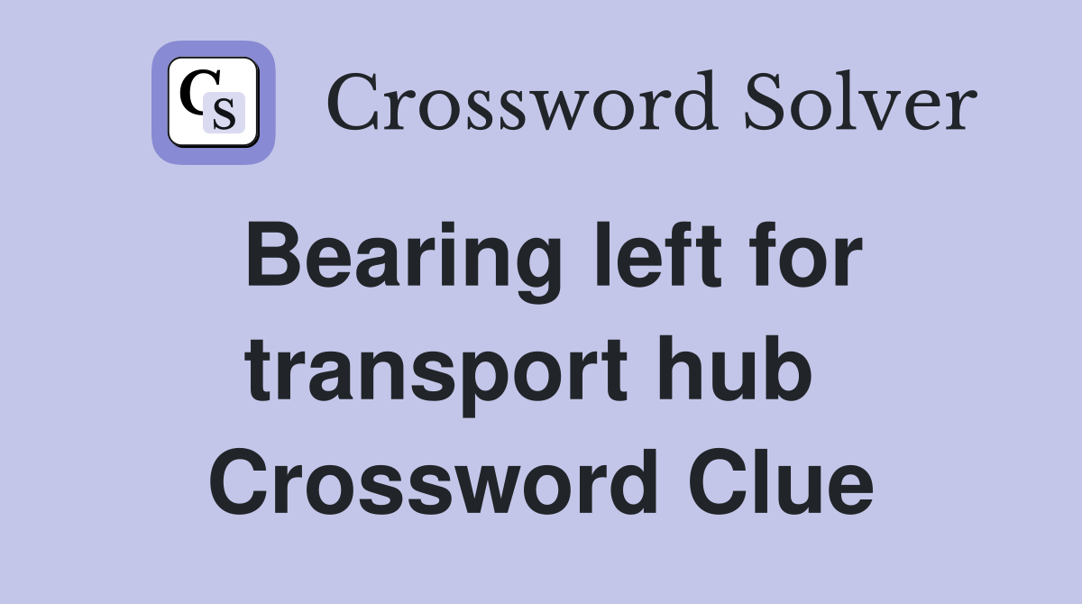Bearing left for transport hub  Crossword Clue