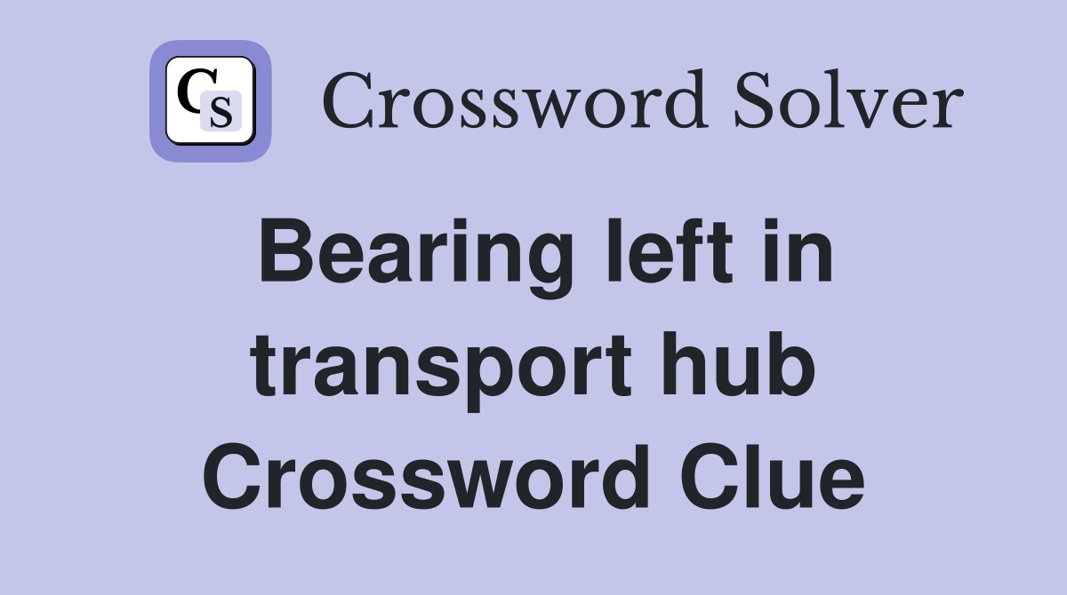 Bearing left in transport hub Crossword Clue