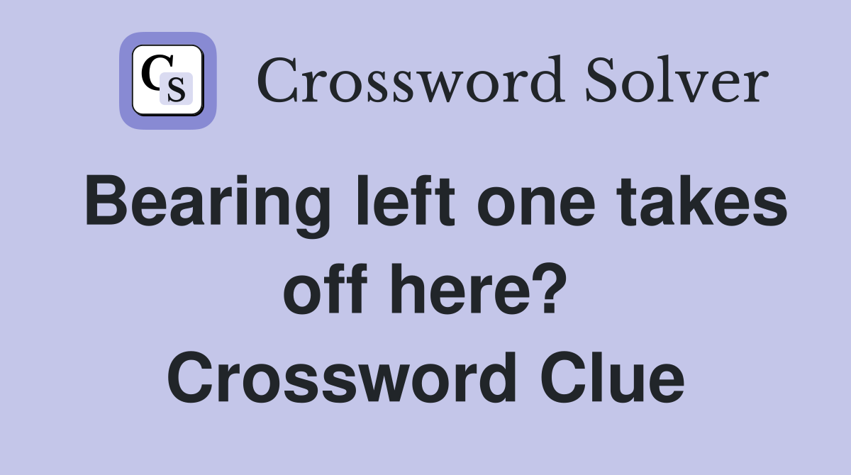 Bearing left one takes off here? Crossword Clue