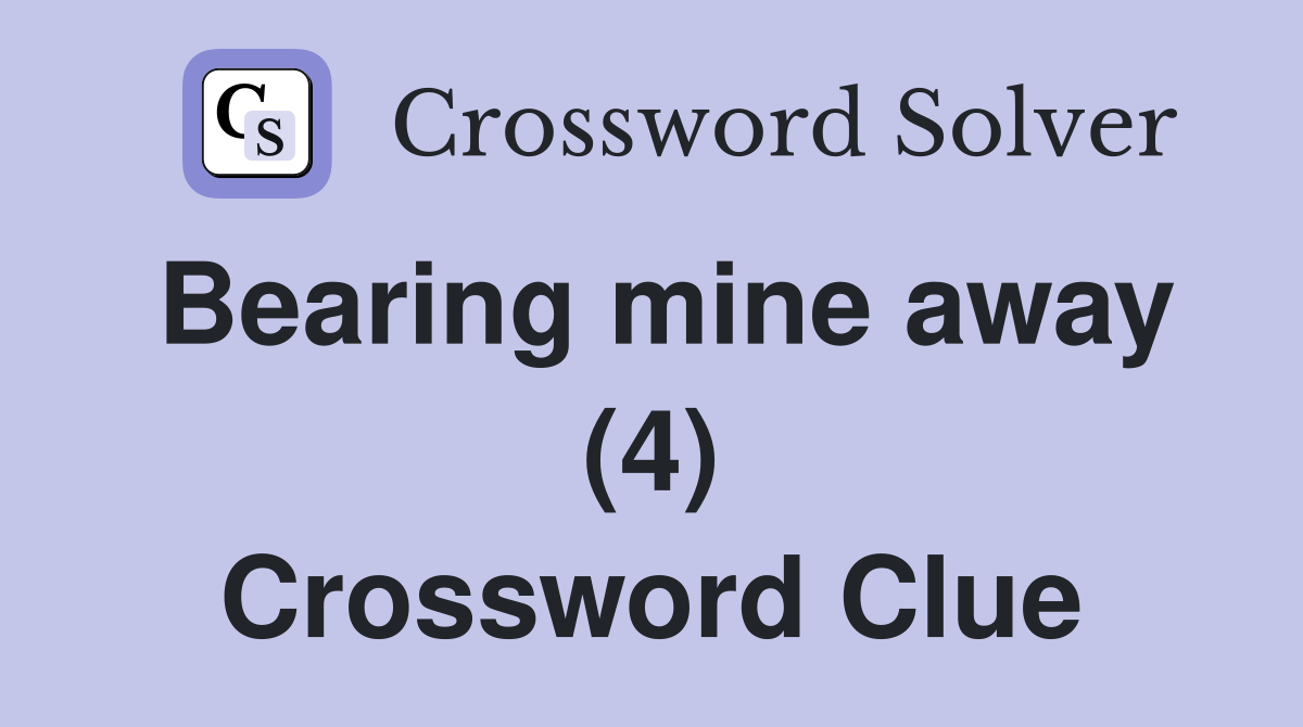 Bearing mine away (4) Crossword Clue