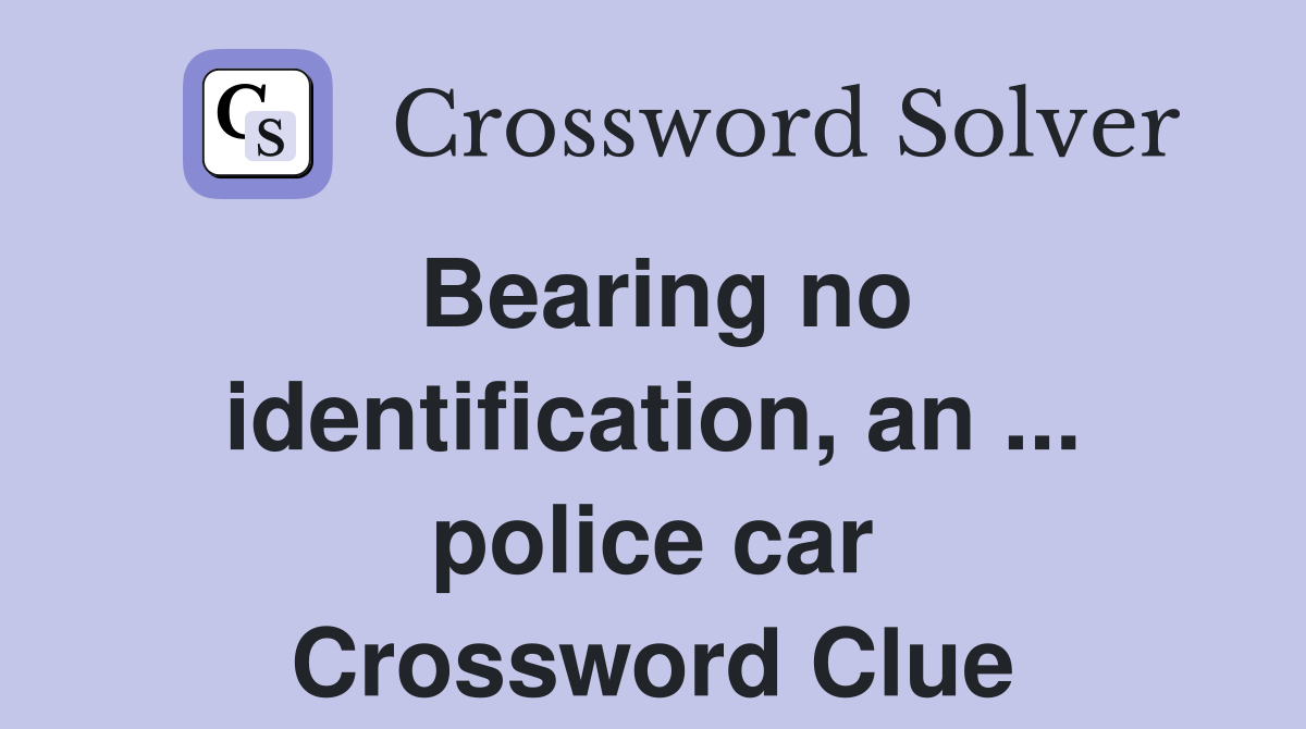 Bearing no identification, an ... police car Crossword Clue