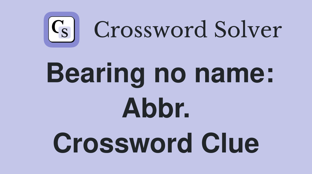 Bearing no name: Abbr. Crossword Clue
