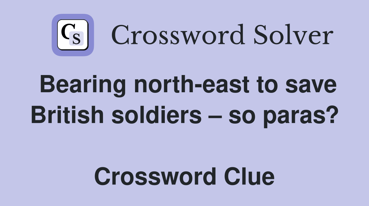 Bearing north-east to save British soldiers – so paras?  Crossword Clue