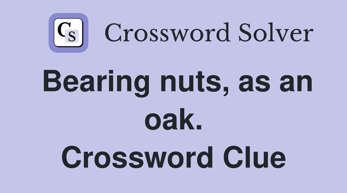 Bearing nuts, as an oak. Crossword Clue