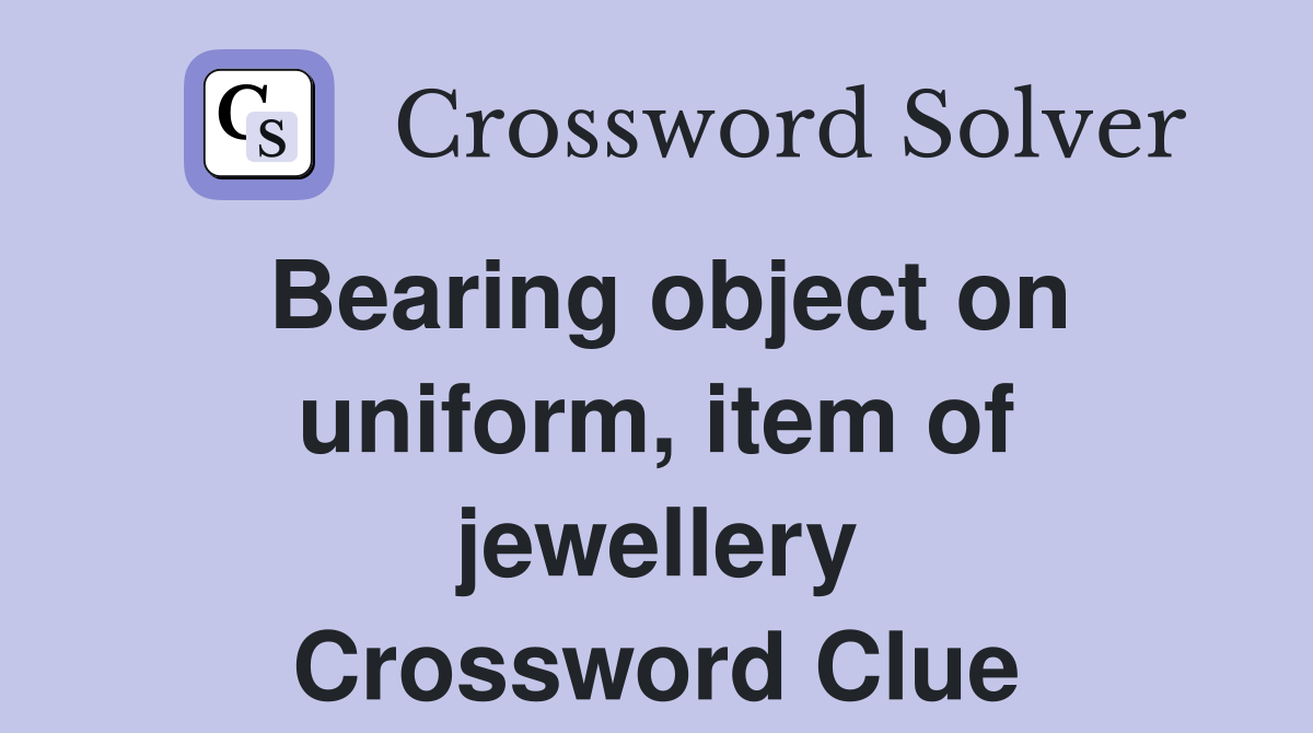 Bearing object on uniform, item of jewellery Crossword Clue