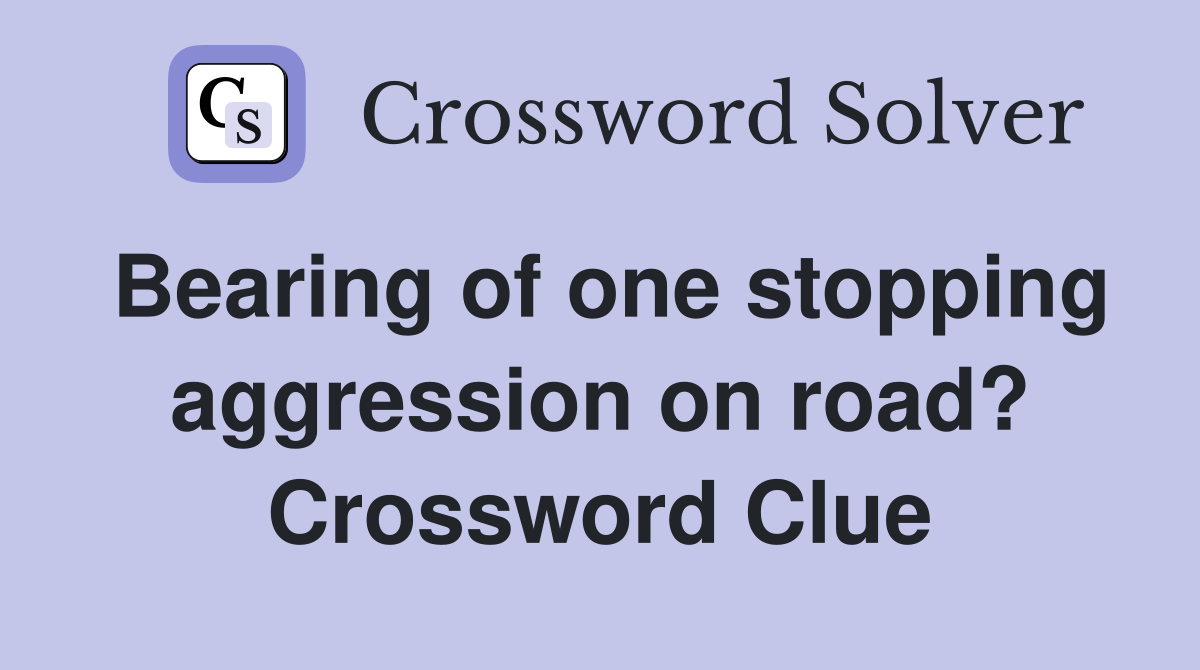 Bearing of one stopping aggression on road? Crossword Clue
