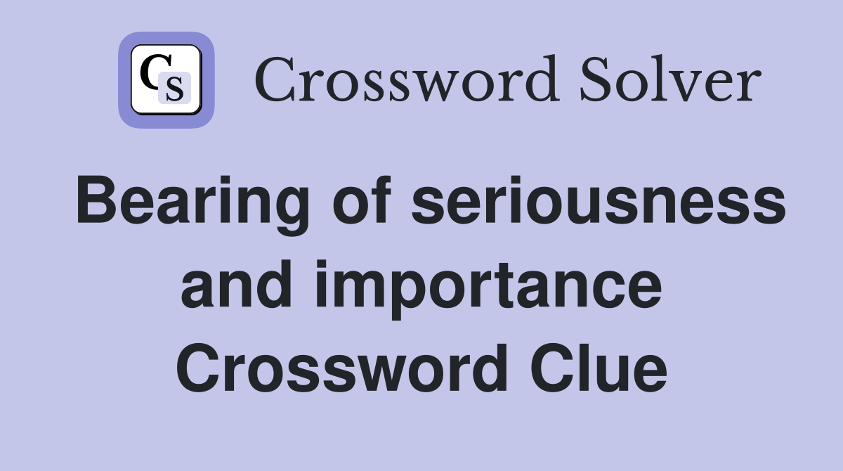 Bearing of seriousness and importance Crossword Clue