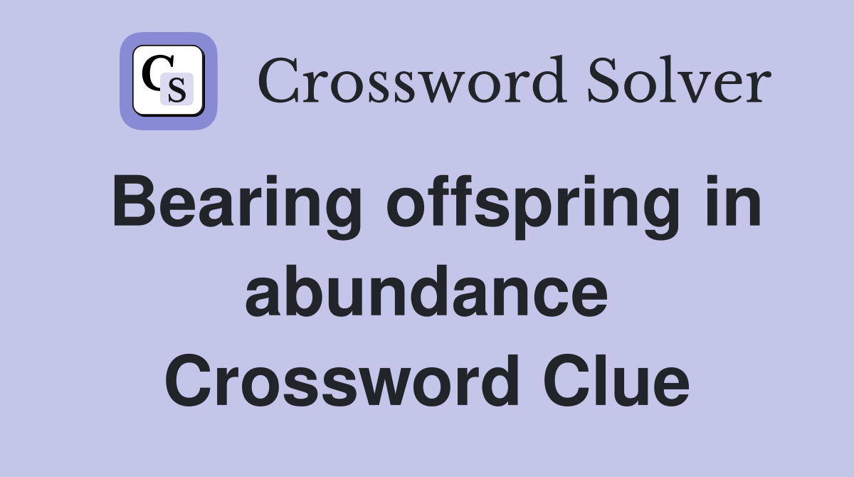 Bearing offspring in abundance Crossword Clue