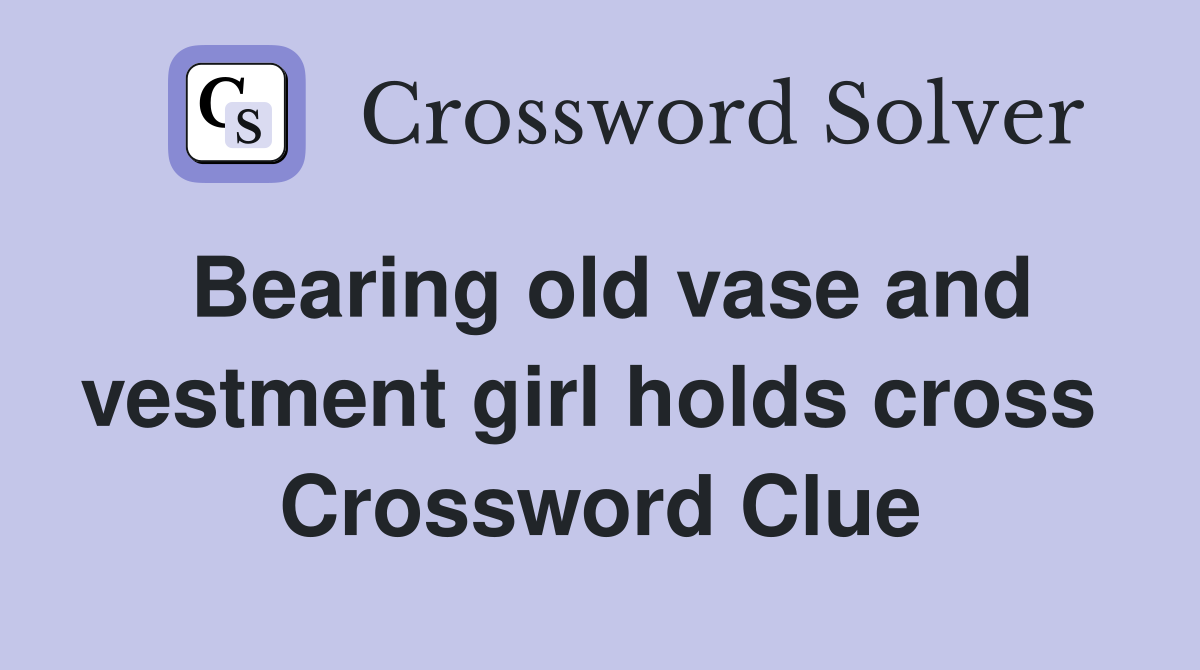 Bearing old vase and vestment girl holds cross  Crossword Clue