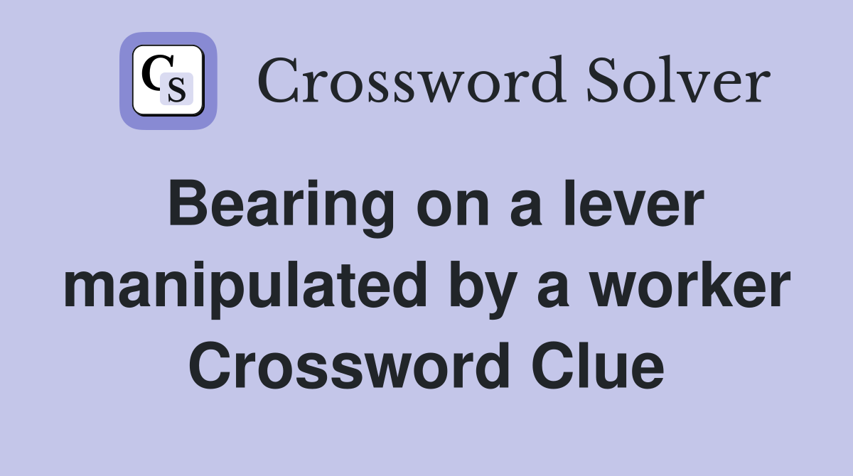 Bearing on a lever manipulated by a worker Crossword Clue