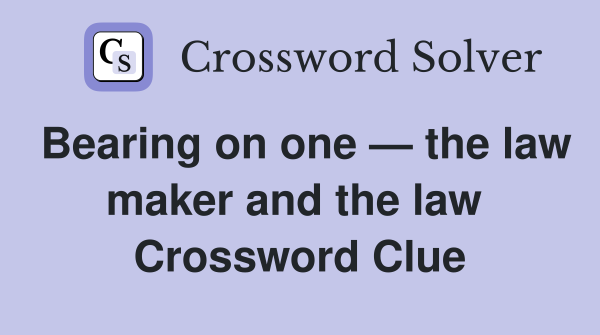 Bearing on one — the law maker and the law  Crossword Clue
